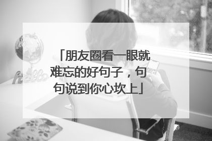 朋友圈看一眼就难忘的好句子，句句说到你心坎上