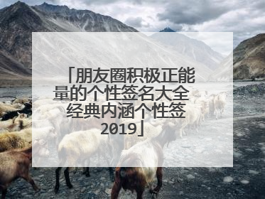 朋友圈积极正能量的个性签名大全 经典内涵个性签2019