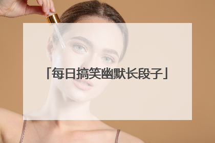 每日搞笑幽默长段子