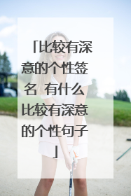 比较有深意的个性签名 有什么比较有深意的个性句子