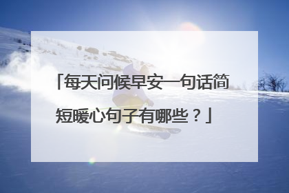 每天问候早安一句话简短暖心句子有哪些?
