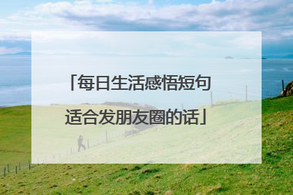 每日生活感悟短句 适合发朋友圈的话