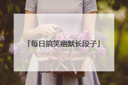每日搞笑幽默长段子