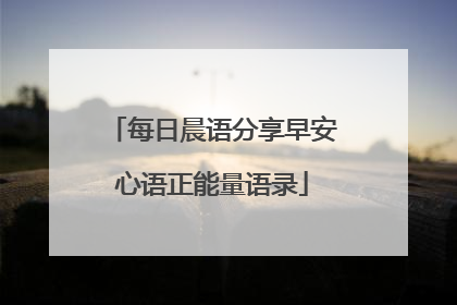 每日晨语分享早安心语正能量语录