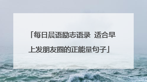 每日晨语励志语录 适合早上发朋友圈的正能量句子