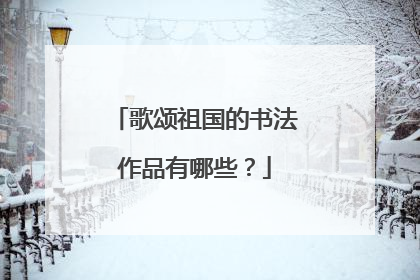 歌颂祖国的书法作品有哪些?