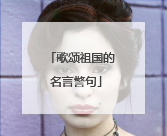 歌颂祖国的名言警句