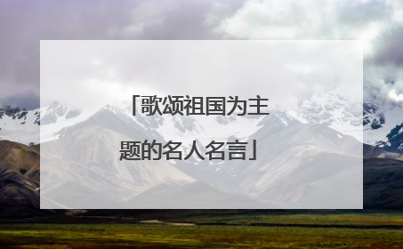 歌颂祖国为主题的名人名言