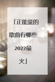 正能量的歌曲有哪些2022最火
