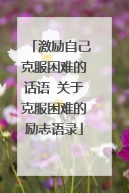 激励自己克服困难的话语 关于克服困难的励志语录