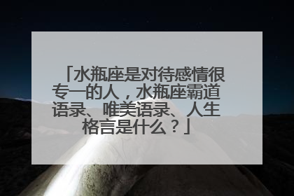 水瓶座是对待感情很专一的人,水瓶座霸道语录、唯美语录、人生格言是什么?