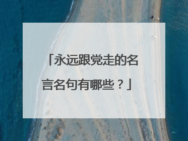 永远跟党走的名言名句有哪些？