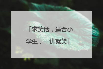 求笑话,适合小学生,一讲就笑