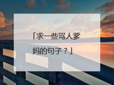 求一些骂人爹妈的句子?