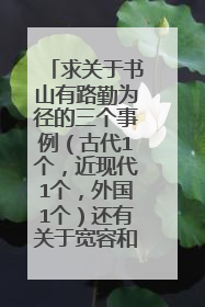 求关于书山有路勤为径的三个事例(古代1个,近现代1个,外国1个)还有关于宽容和乐观的3个事例,5句名言。