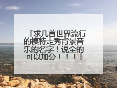 求几首世界流行的模特走秀背景音乐的名字!说全的可以加分!!!