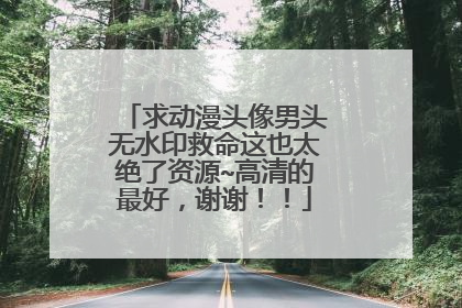 求动漫头像男头无水印救命这也太绝了资源~高清的最好,谢谢!!