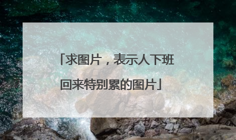 求图片,表示人下班回来特别累的图片