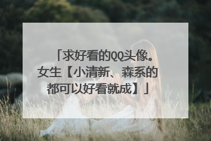 求好看的QQ头像。女生【小清新、森系的都可以好看就成】