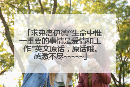 求弗洛伊德“生命中惟一重要的事情是爱情和工作”英文原话,原话哦。感激不尽~~~~~