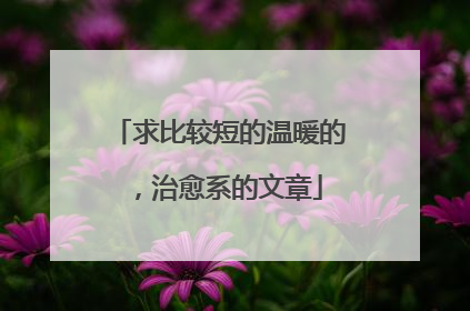 求比较短的温暖的,治愈系的文章