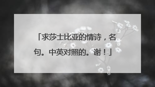 求莎士比亚的情诗,名句。中英对照的。谢!