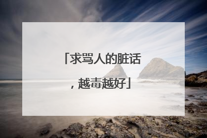 求骂人的脏话，越毒越好