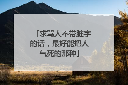 求骂人不带脏字的话,最好能把人气死的那种