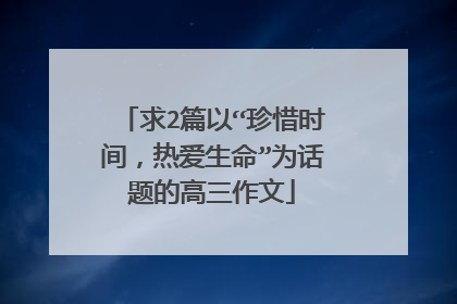 求2篇以“珍惜时间,热爱生命”为话题的高三作文