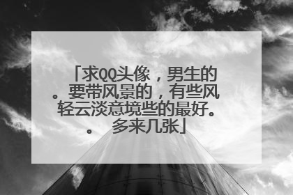 求QQ头像,男生的。要带风景的,有些风轻云淡意境些的最好。。 多来几张