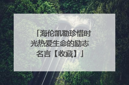 海伦凯勒珍惜时光热爱生命的励志名言【收藏】