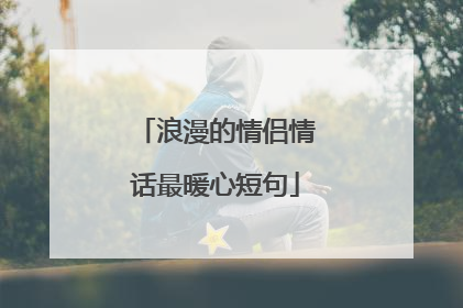 浪漫的情侣情话最暖心短句