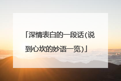 深情表白的一段话(说到心坎的妙语一览)