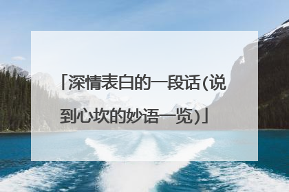 深情表白的一段话(说到心坎的妙语一览)