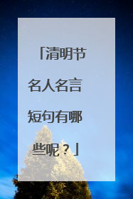 清明节名人名言短句有哪些呢?