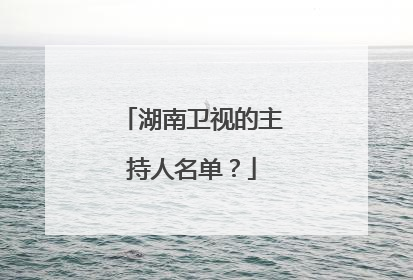 湖南卫视的主持人名单?
