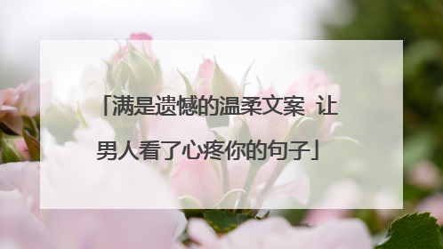 满是遗憾的温柔文案 让男人看了心疼你的句子