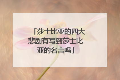莎士比亚的四大悲剧有写到莎士比亚的名言吗