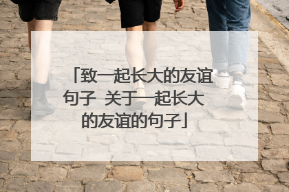 致一起长大的友谊句子 关于一起长大的友谊的句子