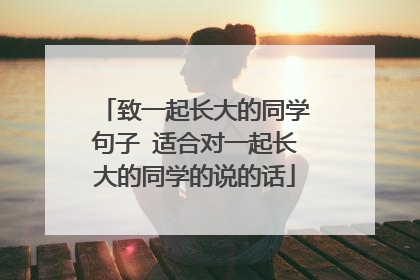 致一起长大的同学句子 适合对一起长大的同学的说的话