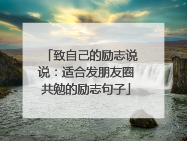 致自己的励志说说:适合发朋友圈共勉的励志句子