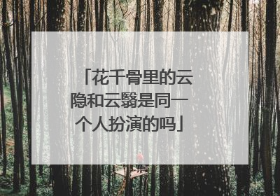 花千骨里的云隐和云翳是同一个人扮演的吗