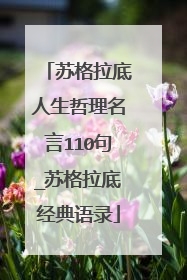 苏格拉底人生哲理名言110句_苏格拉底经典语录
