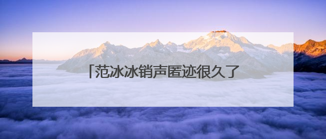 范冰冰销声匿迹很久了,她最近在做什么?