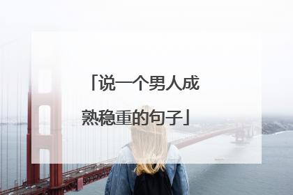 说一个男人成熟稳重的句子