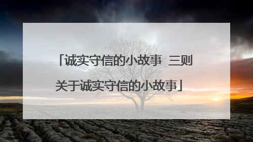 诚实守信的小故事 三则关于诚实守信的小故事