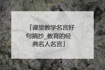 课堂教学名言好句摘抄_教育的经典名人名言