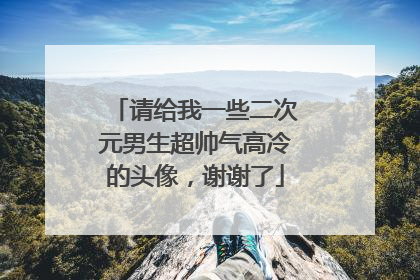 请给我一些二次元男生超帅气高冷的头像,谢谢了