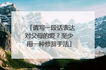 请写一段话表达对父母的爱?至少用一种修辞手法