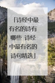 诗经中最有名的诗有哪些 诗经中最有名的诗句精选